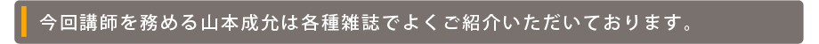 今回講師を務める山本成允は各種雑誌でよくご紹介いただいております。